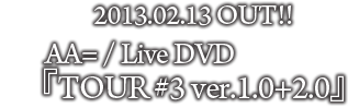 2013.02.13 OUT!!AA= / Live DVD 『TOUR #3 ver.1.0+2.0』